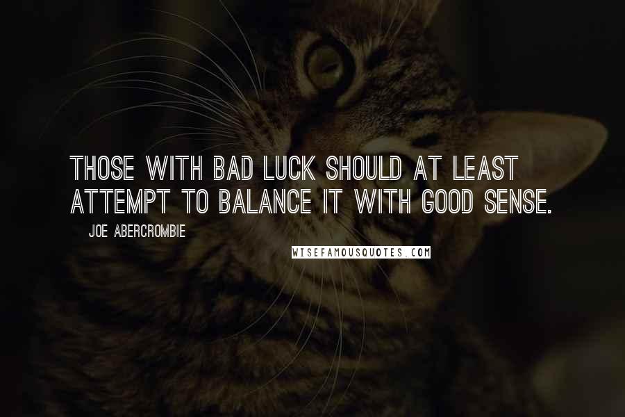 Joe Abercrombie Quotes: Those with bad luck should at least attempt to balance it with good sense.