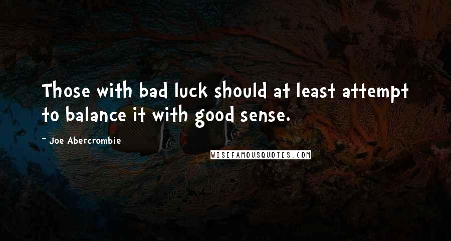 Joe Abercrombie Quotes: Those with bad luck should at least attempt to balance it with good sense.