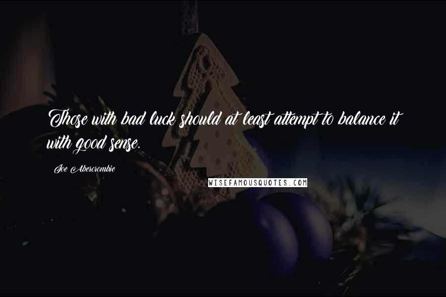 Joe Abercrombie Quotes: Those with bad luck should at least attempt to balance it with good sense.