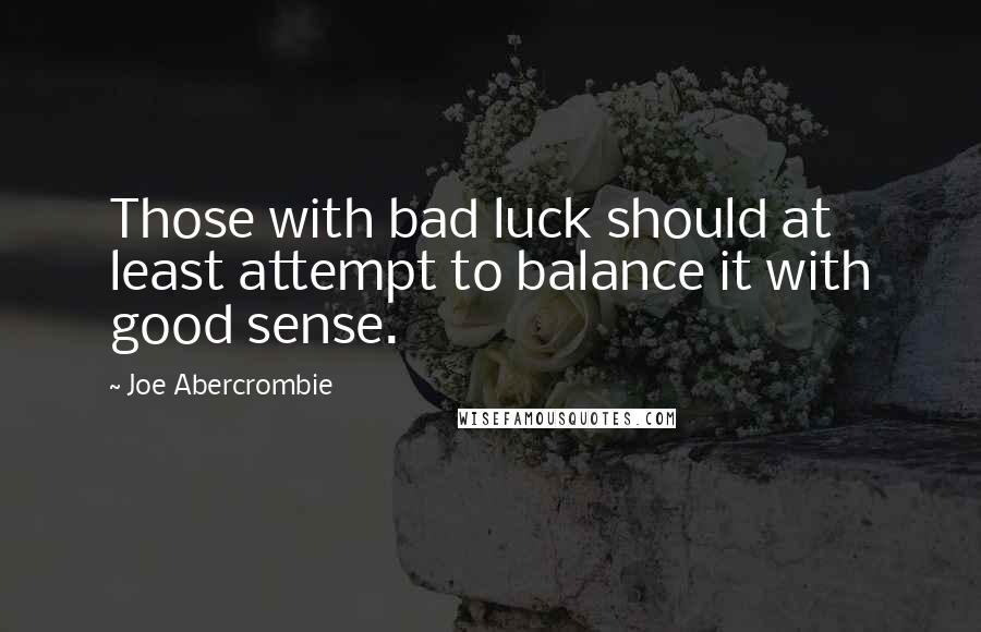 Joe Abercrombie Quotes: Those with bad luck should at least attempt to balance it with good sense.