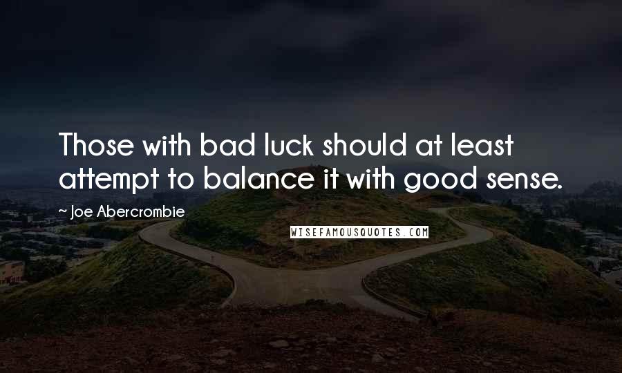 Joe Abercrombie Quotes: Those with bad luck should at least attempt to balance it with good sense.