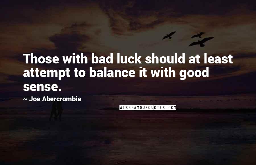 Joe Abercrombie Quotes: Those with bad luck should at least attempt to balance it with good sense.