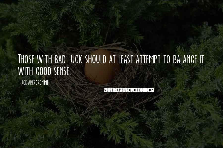 Joe Abercrombie Quotes: Those with bad luck should at least attempt to balance it with good sense.