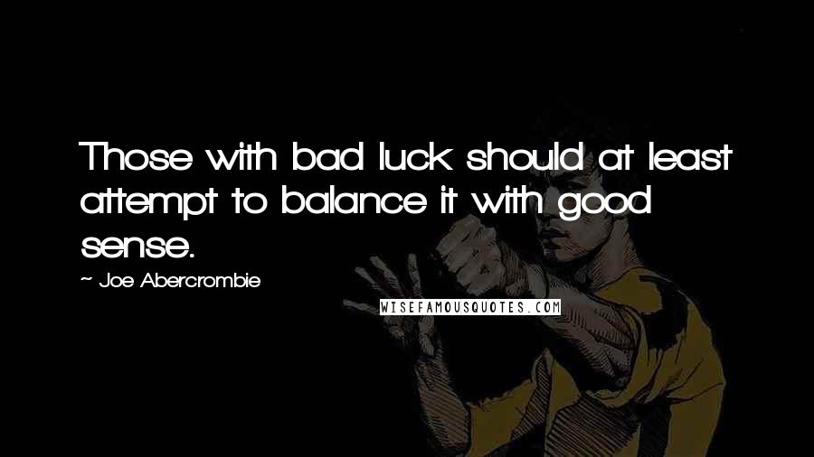 Joe Abercrombie Quotes: Those with bad luck should at least attempt to balance it with good sense.