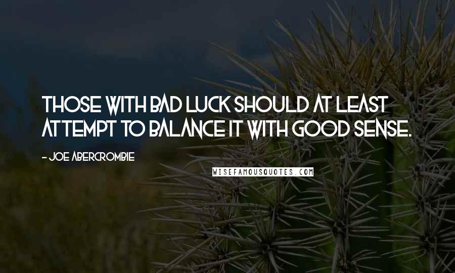 Joe Abercrombie Quotes: Those with bad luck should at least attempt to balance it with good sense.