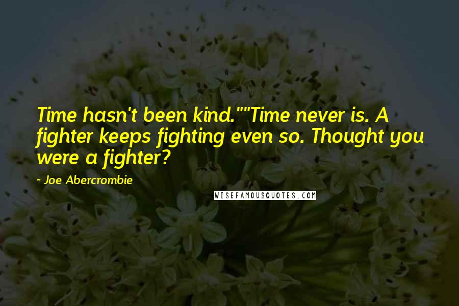 Joe Abercrombie Quotes: Time hasn't been kind.""Time never is. A fighter keeps fighting even so. Thought you were a fighter?