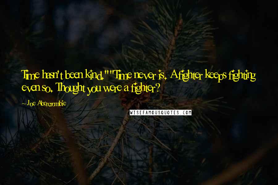 Joe Abercrombie Quotes: Time hasn't been kind.""Time never is. A fighter keeps fighting even so. Thought you were a fighter?