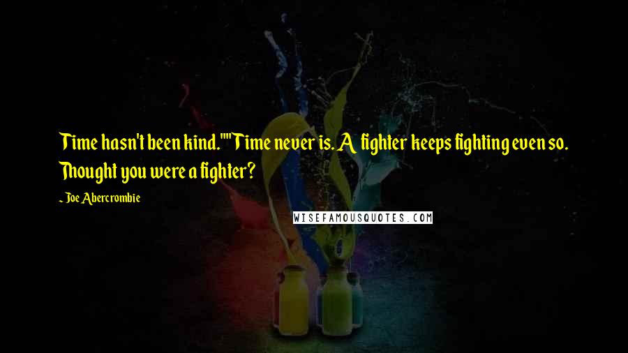 Joe Abercrombie Quotes: Time hasn't been kind.""Time never is. A fighter keeps fighting even so. Thought you were a fighter?