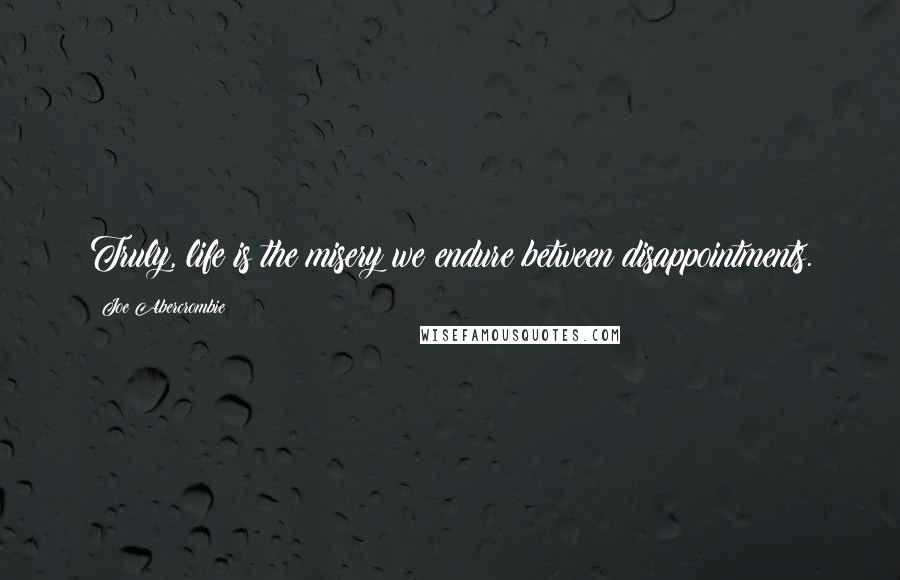 Joe Abercrombie Quotes: Truly, life is the misery we endure between disappointments.