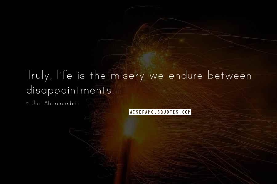 Joe Abercrombie Quotes: Truly, life is the misery we endure between disappointments.