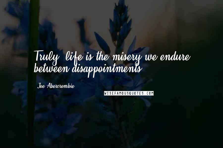 Joe Abercrombie Quotes: Truly, life is the misery we endure between disappointments.