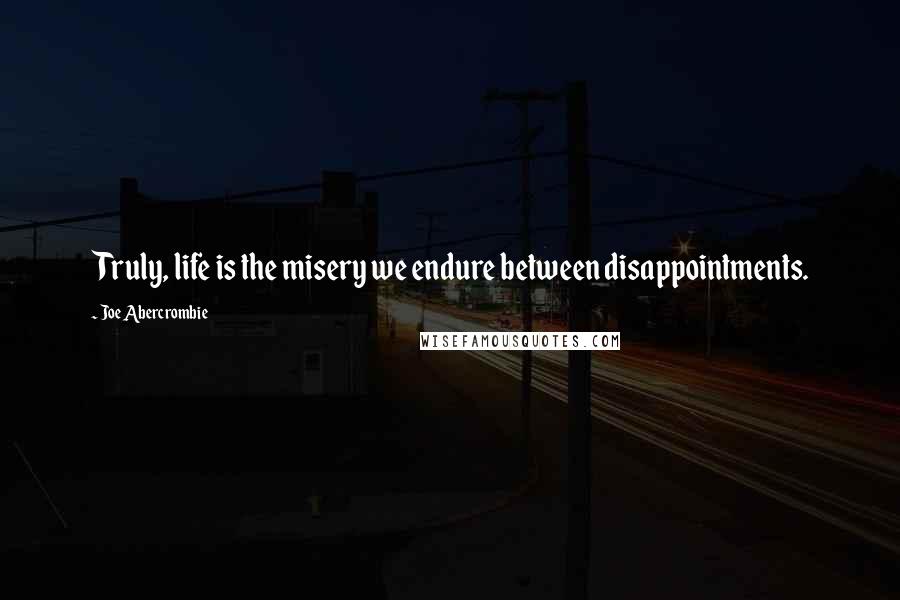 Joe Abercrombie Quotes: Truly, life is the misery we endure between disappointments.