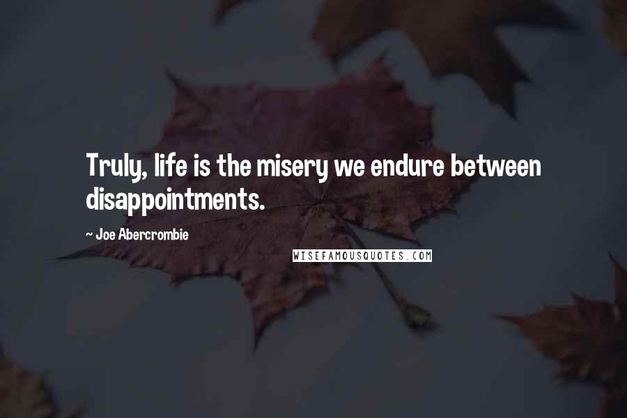 Joe Abercrombie Quotes: Truly, life is the misery we endure between disappointments.