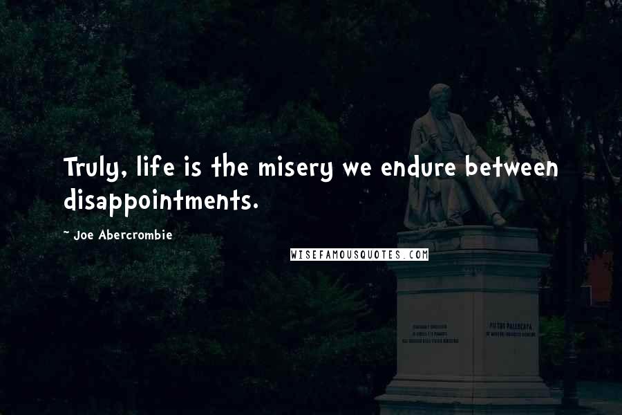 Joe Abercrombie Quotes: Truly, life is the misery we endure between disappointments.