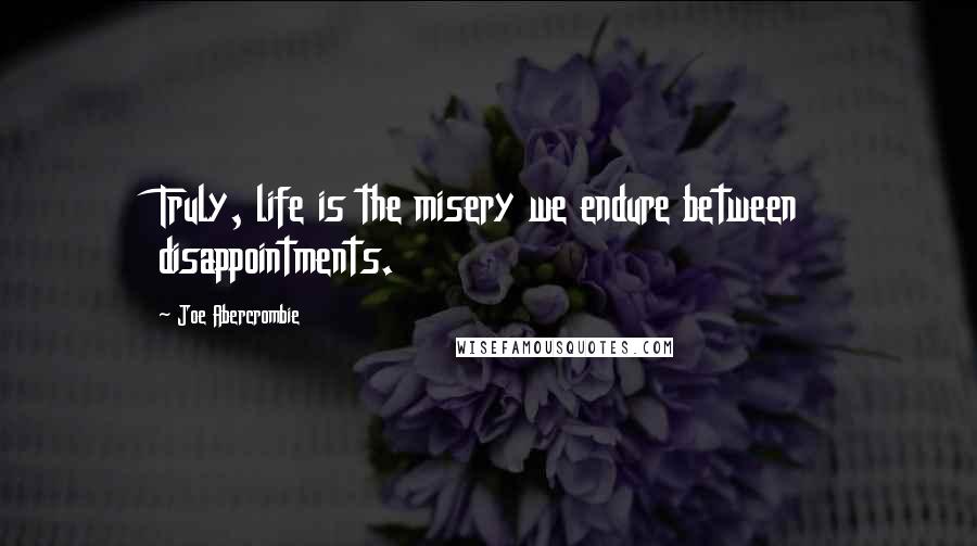 Joe Abercrombie Quotes: Truly, life is the misery we endure between disappointments.
