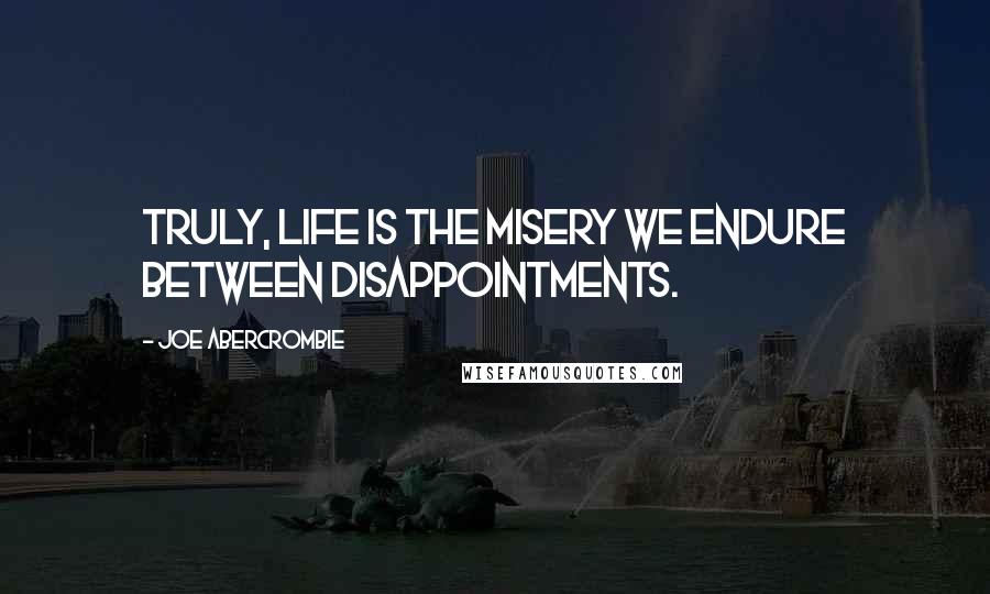 Joe Abercrombie Quotes: Truly, life is the misery we endure between disappointments.