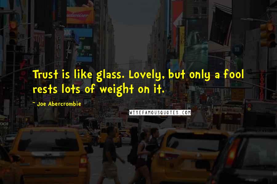 Joe Abercrombie Quotes: Trust is like glass. Lovely, but only a fool rests lots of weight on it.