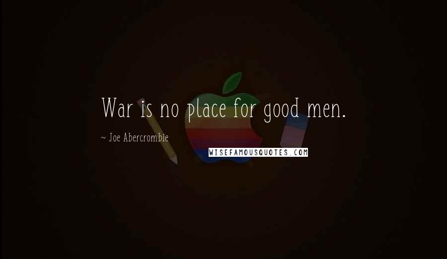 Joe Abercrombie Quotes: War is no place for good men.