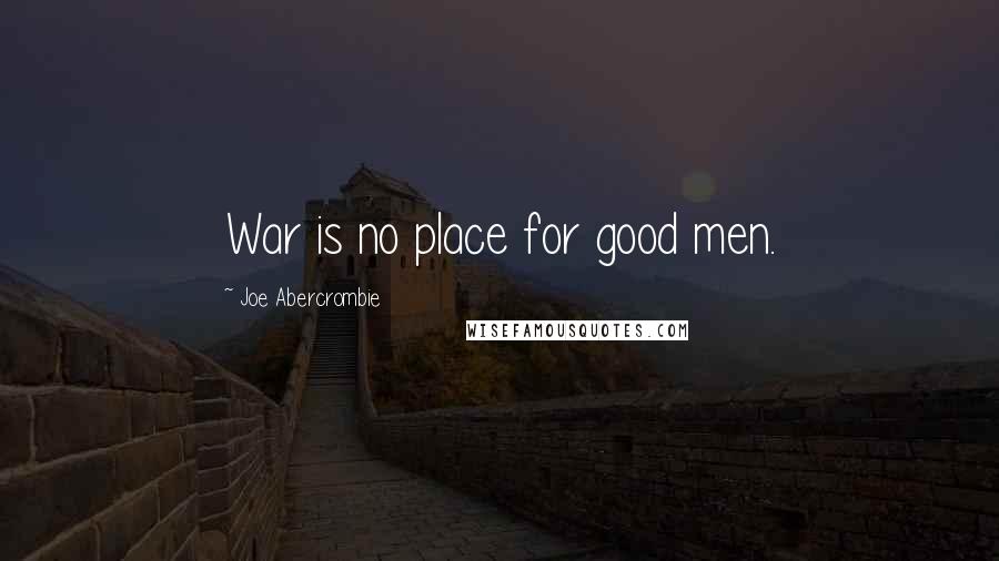 Joe Abercrombie Quotes: War is no place for good men.