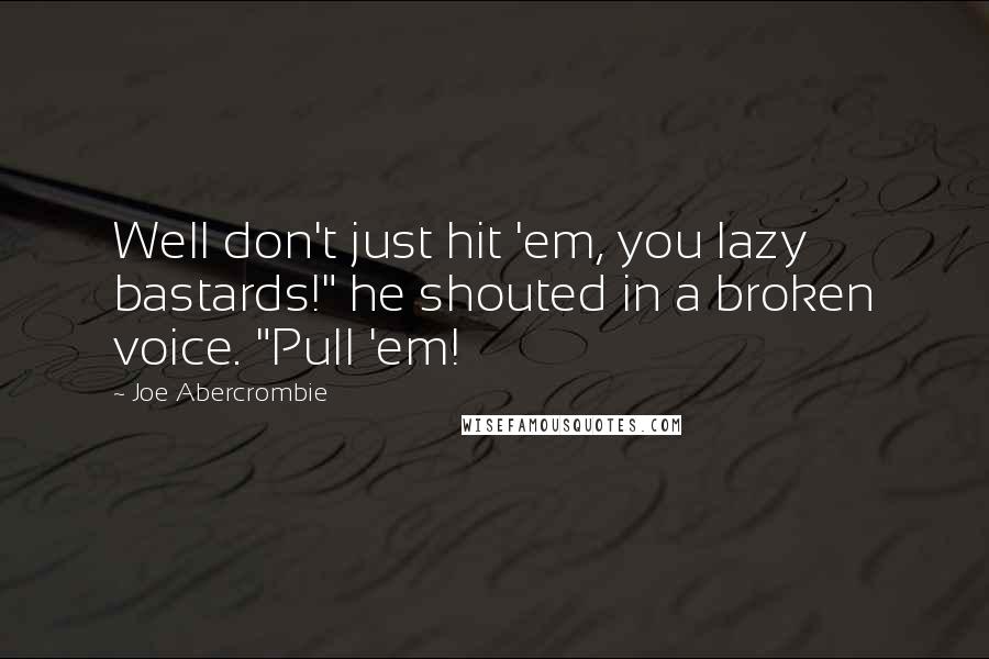 Joe Abercrombie Quotes: Well don't just hit 'em, you lazy bastards!" he shouted in a broken voice. "Pull 'em!
