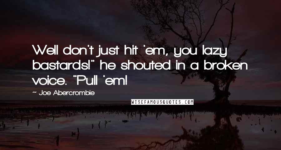 Joe Abercrombie Quotes: Well don't just hit 'em, you lazy bastards!" he shouted in a broken voice. "Pull 'em!
