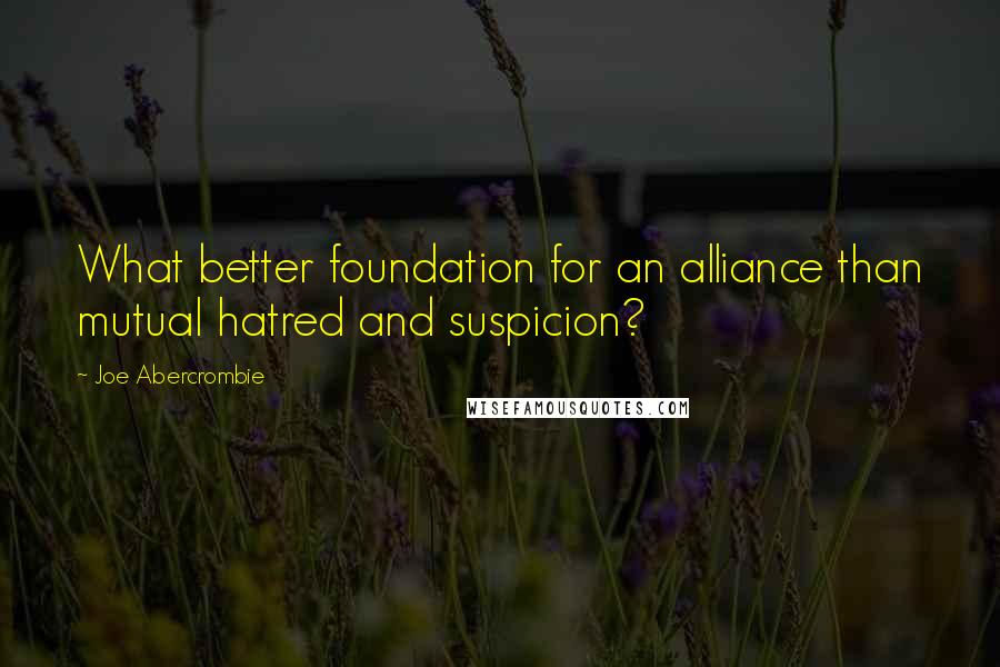 Joe Abercrombie Quotes: What better foundation for an alliance than mutual hatred and suspicion?