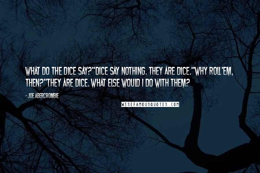 Joe Abercrombie Quotes: What do the dice say?"Dice say nothing. They are dice."Why roll'em, then?"They are dice. What else would I do with them?