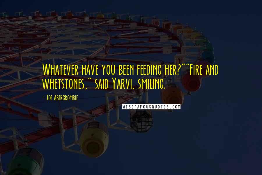 Joe Abercrombie Quotes: Whatever have you been feeding her?""Fire and whetstones," said Yarvi, smiling.