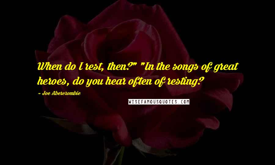 Joe Abercrombie Quotes: When do I rest, then?" "In the songs of great heroes, do you hear often of resting?