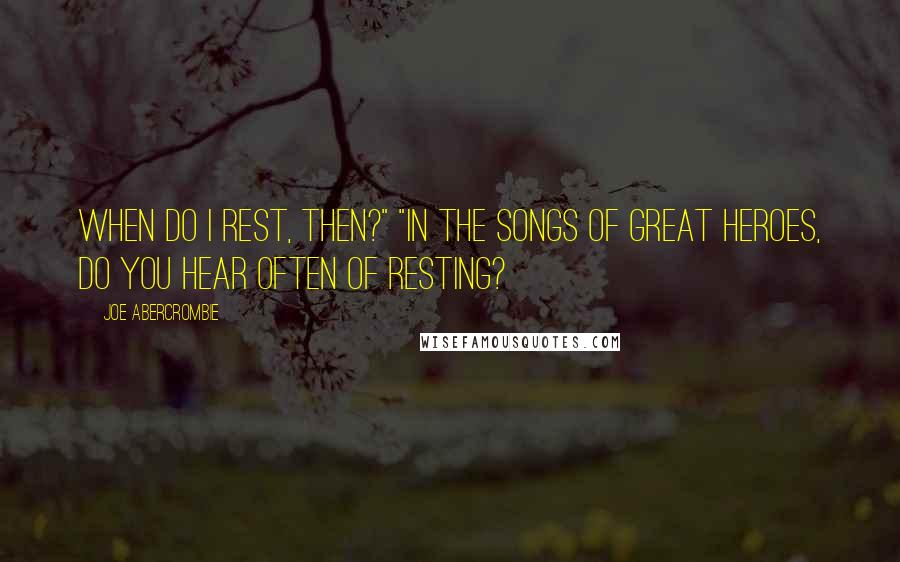 Joe Abercrombie Quotes: When do I rest, then?" "In the songs of great heroes, do you hear often of resting?