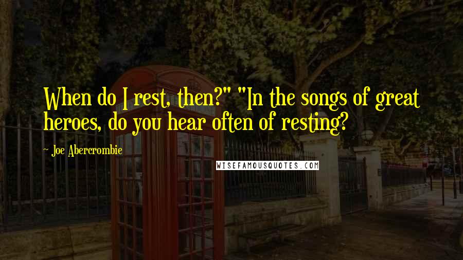 Joe Abercrombie Quotes: When do I rest, then?" "In the songs of great heroes, do you hear often of resting?