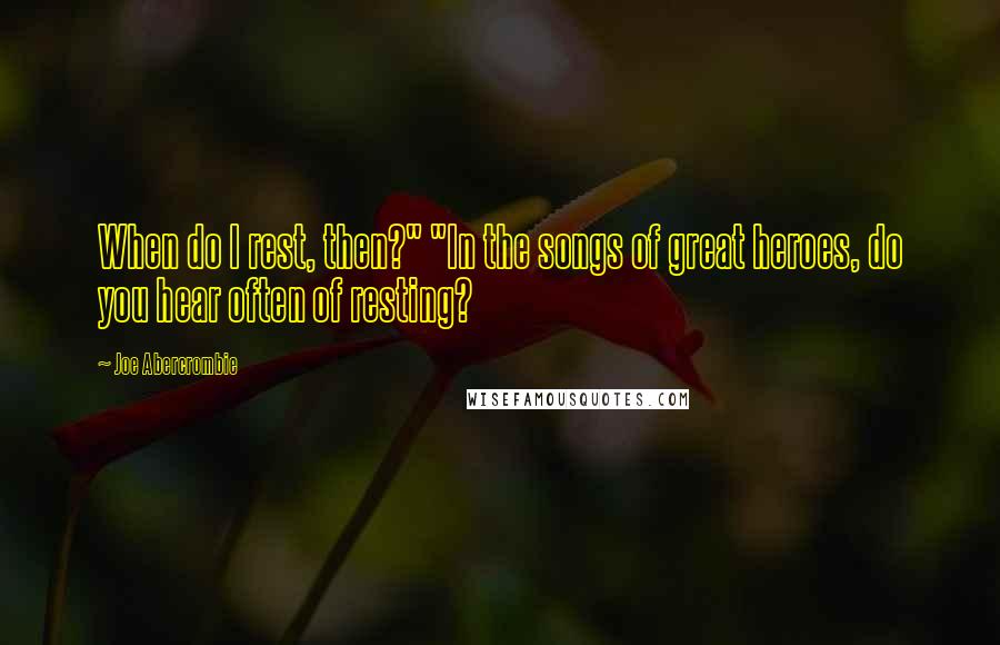 Joe Abercrombie Quotes: When do I rest, then?" "In the songs of great heroes, do you hear often of resting?