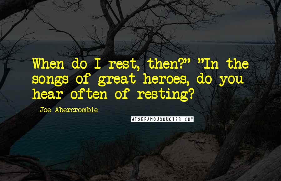 Joe Abercrombie Quotes: When do I rest, then?" "In the songs of great heroes, do you hear often of resting?