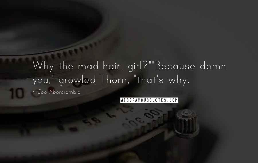 Joe Abercrombie Quotes: Why the mad hair, girl?""Because damn you," growled Thorn, "that's why.