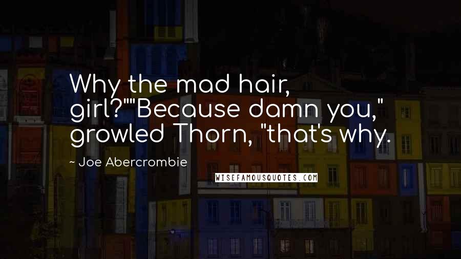 Joe Abercrombie Quotes: Why the mad hair, girl?""Because damn you," growled Thorn, "that's why.