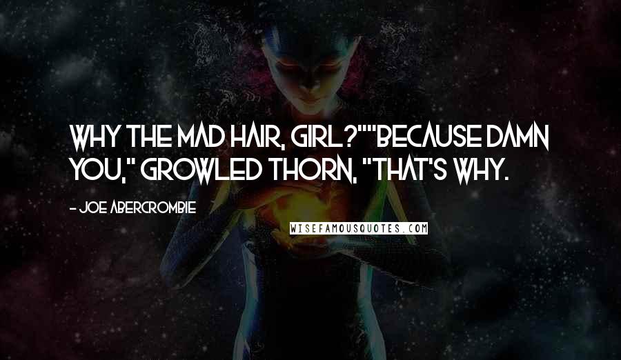 Joe Abercrombie Quotes: Why the mad hair, girl?""Because damn you," growled Thorn, "that's why.
