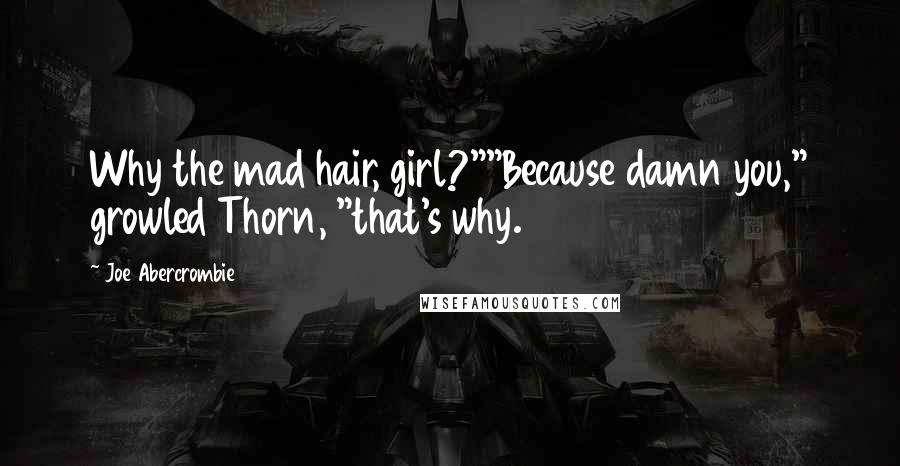 Joe Abercrombie Quotes: Why the mad hair, girl?""Because damn you," growled Thorn, "that's why.
