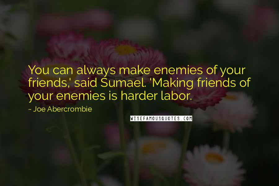 Joe Abercrombie Quotes: You can always make enemies of your friends,' said Sumael. 'Making friends of your enemies is harder labor.