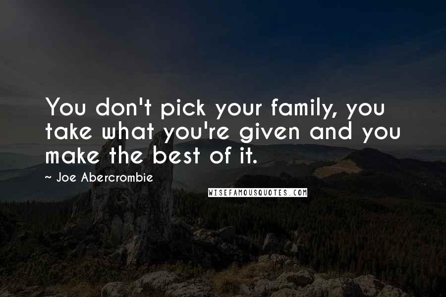 Joe Abercrombie Quotes: You don't pick your family, you take what you're given and you make the best of it.