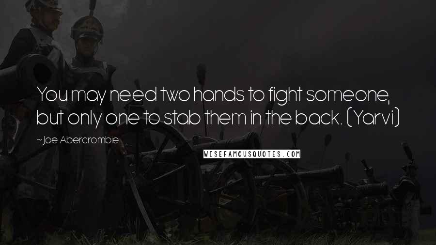 Joe Abercrombie Quotes: You may need two hands to fight someone, but only one to stab them in the back. (Yarvi)