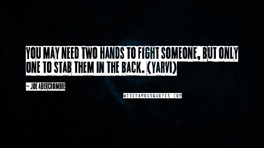 Joe Abercrombie Quotes: You may need two hands to fight someone, but only one to stab them in the back. (Yarvi)