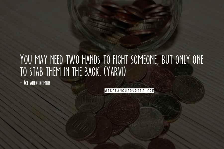 Joe Abercrombie Quotes: You may need two hands to fight someone, but only one to stab them in the back. (Yarvi)