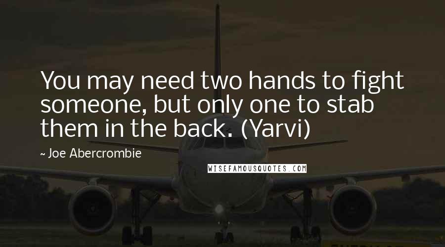 Joe Abercrombie Quotes: You may need two hands to fight someone, but only one to stab them in the back. (Yarvi)