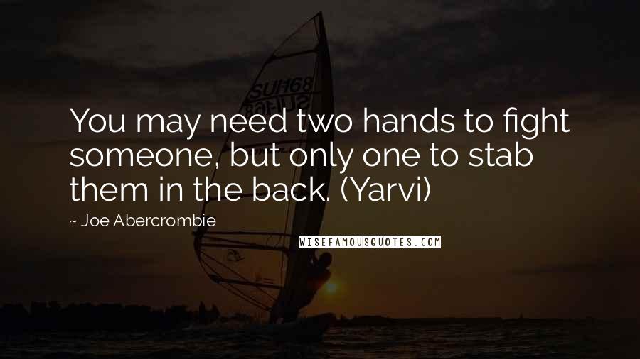 Joe Abercrombie Quotes: You may need two hands to fight someone, but only one to stab them in the back. (Yarvi)