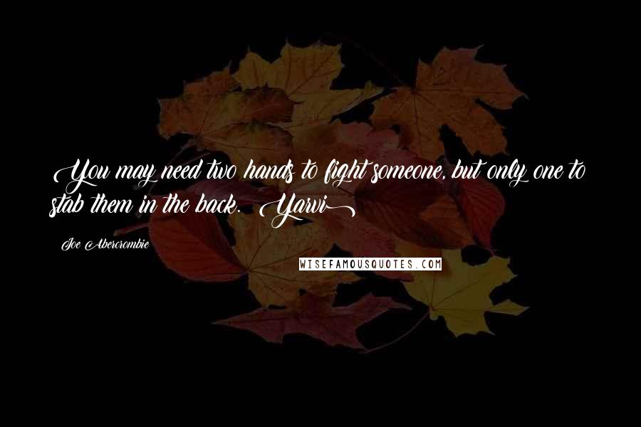 Joe Abercrombie Quotes: You may need two hands to fight someone, but only one to stab them in the back. (Yarvi)