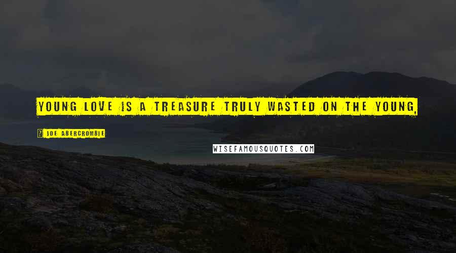 Joe Abercrombie Quotes: Young love is a treasure truly wasted on the young,