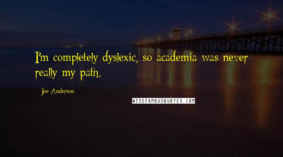 Joe Anderson Quotes: I'm completely dyslexic, so academia was never really my path.