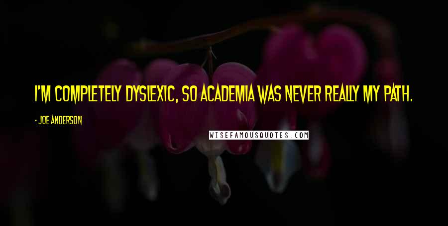 Joe Anderson Quotes: I'm completely dyslexic, so academia was never really my path.