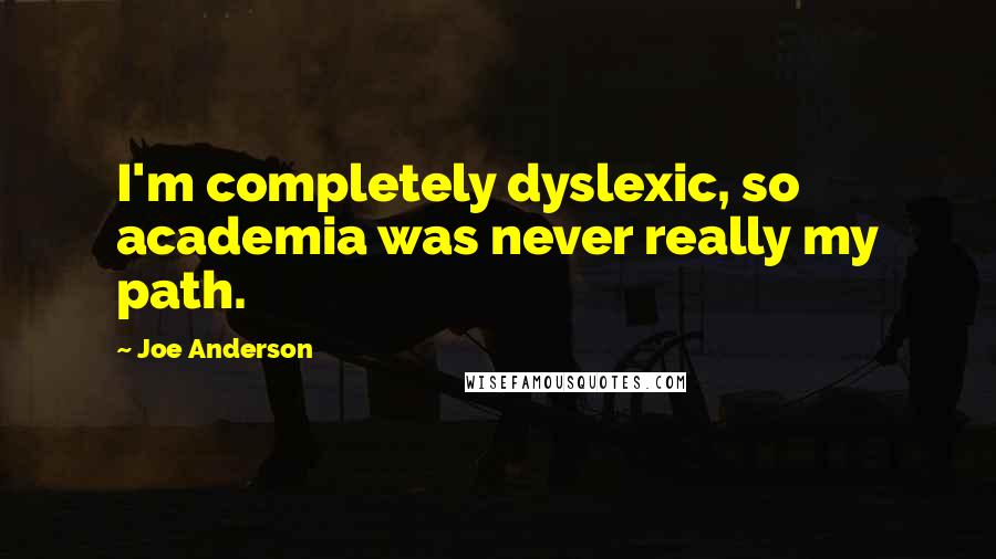 Joe Anderson Quotes: I'm completely dyslexic, so academia was never really my path.