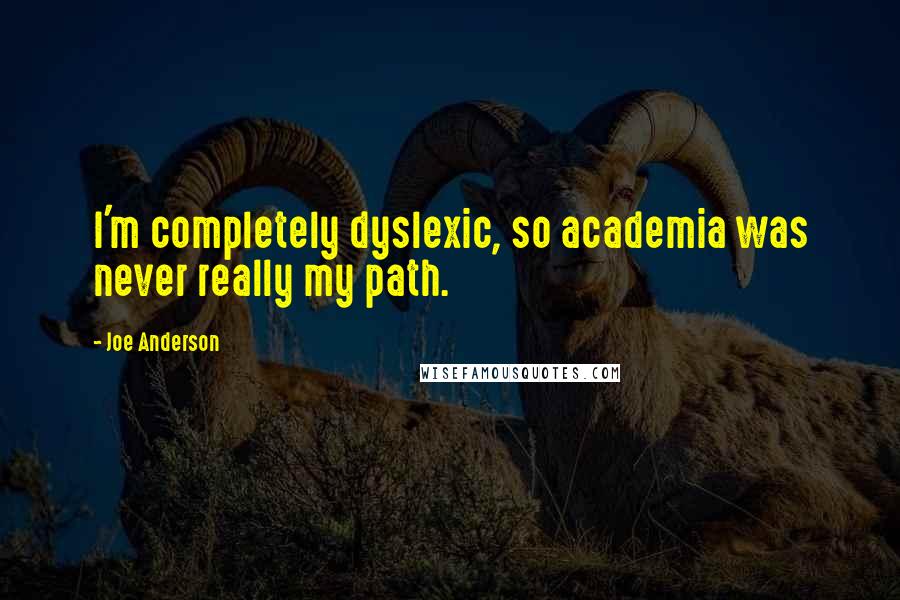 Joe Anderson Quotes: I'm completely dyslexic, so academia was never really my path.
